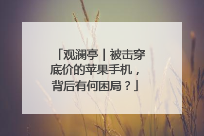 观澜亭｜被击穿底价的苹果手机，背后有何困局？