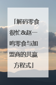 解码零食很忙&赵一鸣零食与加盟商的共赢方程式