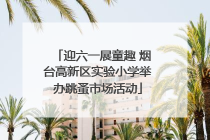 迎六一展童趣 烟台高新区实验小学举办跳蚤市场活动