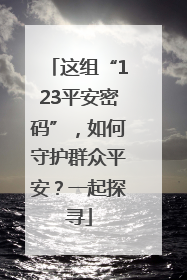这组“123平安密码”，如何守护群众平安？一起探寻
