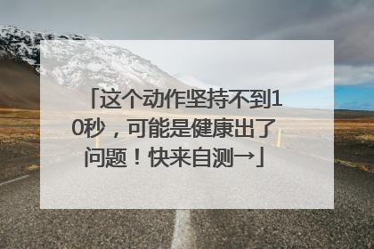 这个动作坚持不到10秒，可能是健康出了问题！快来自测→