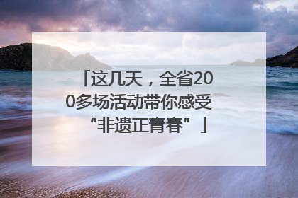 这几天，全省200多场活动带你感受“非遗正青春”