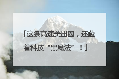 这条高速美出圈，还藏着科技“黑魔法”！