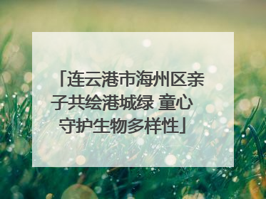 连云港市海州区亲子共绘港城绿 童心守护生物多样性