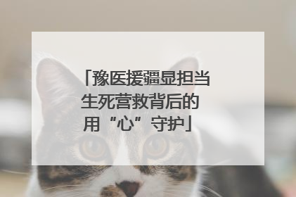 豫医援疆显担当 生死营救背后的用“心”守护