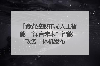 豫资控股布局人工智能 “深言未来”智能政务一体机发布