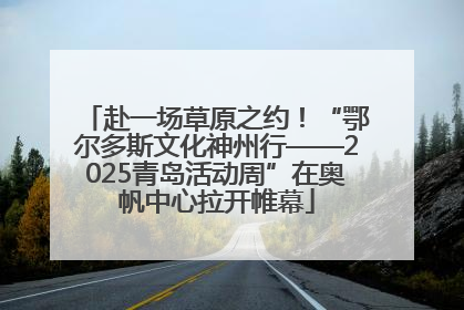 赴一场草原之约！“鄂尔多斯文化神州行——2025青岛活动周”在奥帆中心拉开帷幕