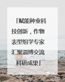 赋能种业科技创新，作物表型组学专家汇聚淄博交流科研成果