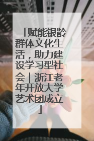 赋能银龄群体文化生活，助力建设学习型社会｜浙江老年开放大学艺术团成立