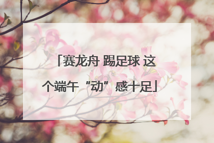 赛龙舟 踢足球 这个端午“动”感十足
