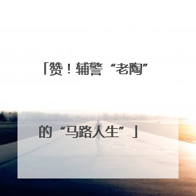 赞！辅警“老陶”的“马路人生”