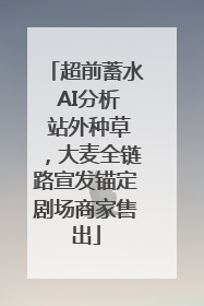 超前蓄水 AI分析 站外种草，大麦全链路宣发锚定剧场商家售出