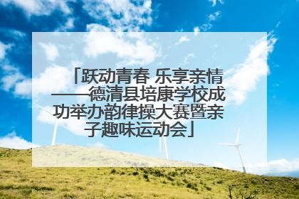 跃动青春 乐享亲情——德清县培康学校成功举办韵律操大赛暨亲子趣味运动会