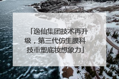 逸仙集团技术再升级，第三代仿生膜科技重塑底妆想象力