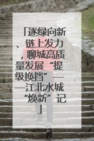 逐绿向新、链上发力，聊城高质量发展“提级换挡”——江北水城“焕新”记