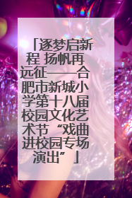 逐梦启新程 扬帆再远征——合肥市新城小学第十八届校园文化艺术节“戏曲进校园专场演出”
