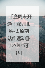 逢周末开通！深圳北站-太原南站往返动卧12小时可达