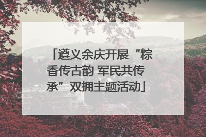 遵义余庆开展“粽香传古韵 军民共传承”双拥主题活动