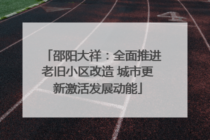 邵阳大祥：全面推进老旧小区改造 城市更新激活发展动能