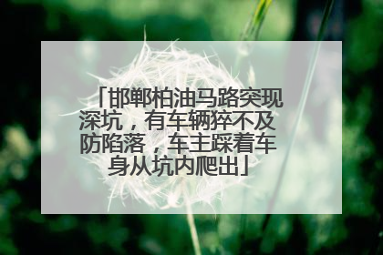 邯郸柏油马路突现深坑，有车辆猝不及防陷落，车主踩着车身从坑内爬出