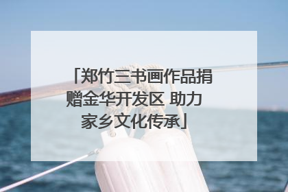 郑竹三书画作品捐赠金华开发区 助力家乡文化传承