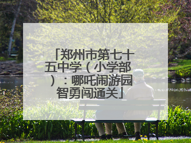郑州市第七十五中学（小学部）：哪吒闹游园 智勇闯通关