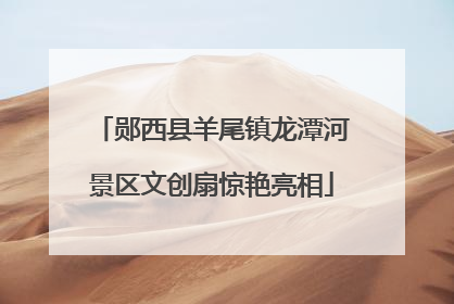郧西县羊尾镇龙潭河景区文创扇惊艳亮相