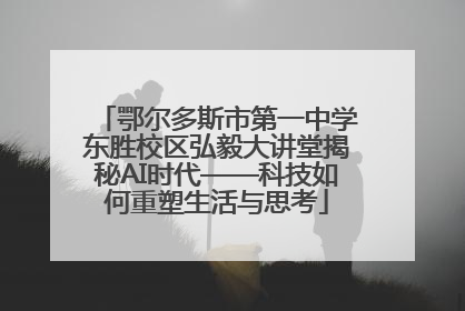 鄂尔多斯市第一中学东胜校区弘毅大讲堂揭秘AI时代——科技如何重塑生活与思考