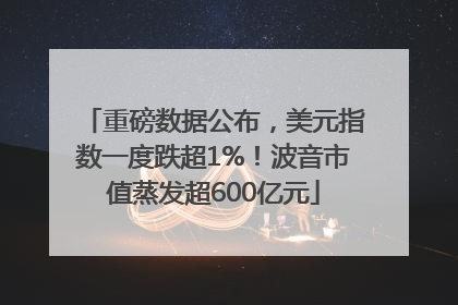 重磅数据公布，美元指数一度跌超1%！波音市值蒸发超600亿元