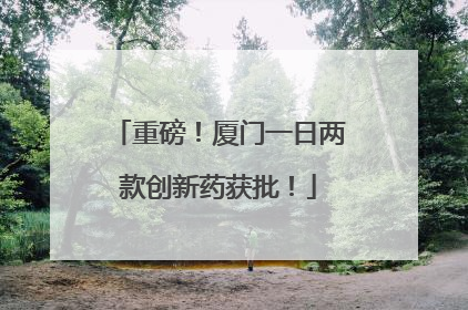 重磅！厦门一日两款创新药获批！