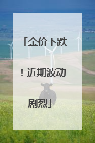 金价下跌！近期波动剧烈