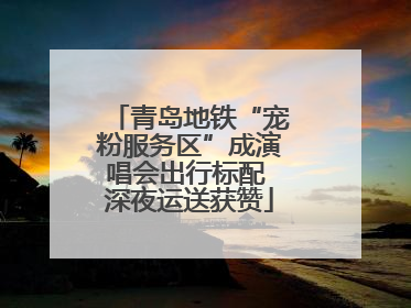 青岛地铁“宠粉服务区”成演唱会出行标配 深夜运送获赞