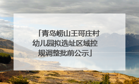 青岛崂山王哥庄村幼儿园拟选址区域控规调整批前公示