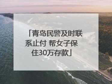 青岛民警及时联系止付 帮女子保住30万存款