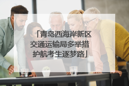 青岛西海岸新区交通运输局多举措护航考生逐梦路