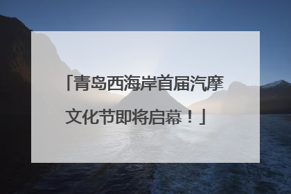 青岛西海岸首届汽摩文化节即将启幕！