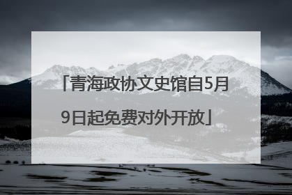 青海政协文史馆自5月9日起免费对外开放