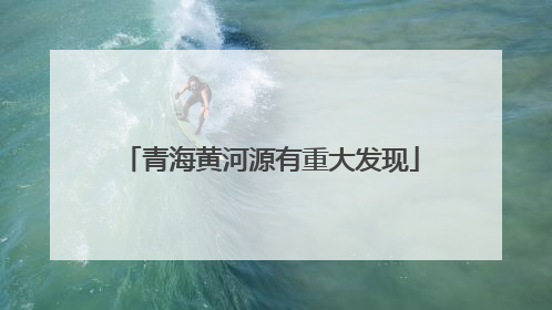 青海黄河源有重大发现
