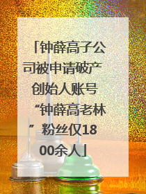 钟薛高子公司被申请破产 创始人账号“钟薛高老林”粉丝仅1800余人
