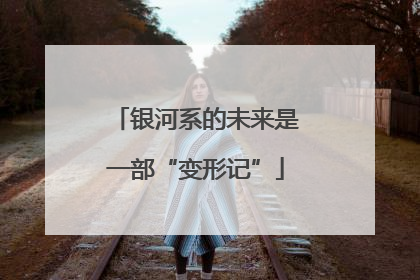 银河系的未来是一部“变形记”