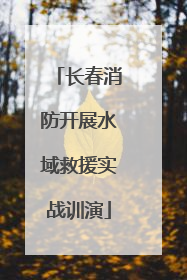 长春消防开展水域救援实战训演