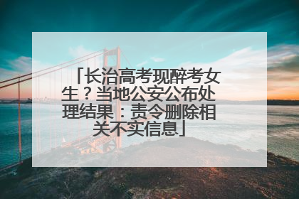 长治高考现醉考女生？当地公安公布处理结果：责令删除相关不实信息