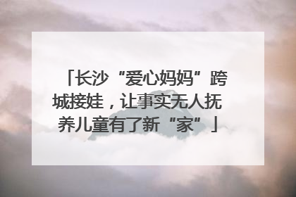 长沙“爱心妈妈”跨城接娃，让事实无人抚养儿童有了新“家”