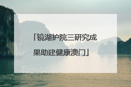 镜湖护院三研究成果助建健康澳门