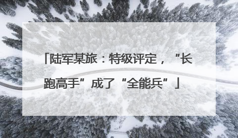 陆军某旅：特级评定，“长跑高手”成了“全能兵”