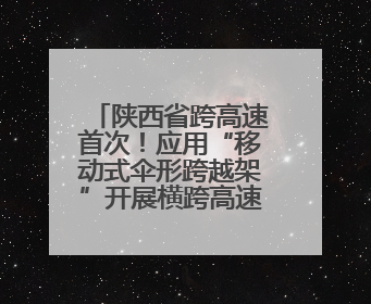 陕西省跨高速首次！应用“移动式伞形跨越架”开展横跨高速架线作业