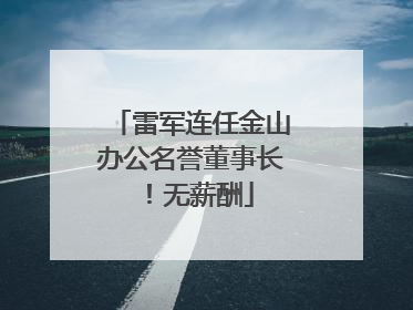 雷军连任金山办公名誉董事长！无薪酬