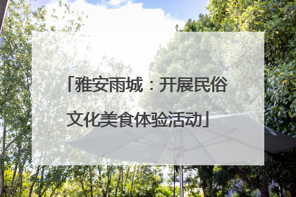 雅安雨城：开展民俗文化美食体验活动