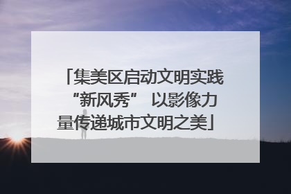 集美区启动文明实践“新风秀” 以影像力量传递城市文明之美