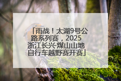 雨战！太湖9号公路系列赛，2025浙江长兴·煤山山地自行车越野赛开赛